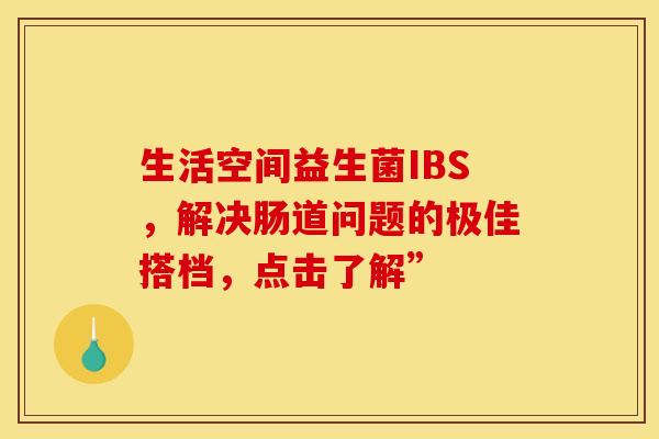 生活空间益生菌IBS，解决肠道问题的极佳搭档，点击了解”