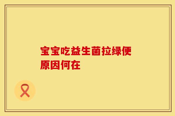 宝宝吃益生菌拉绿便 原因何在