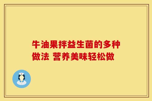 牛油果拌益生菌的多种做法 营养美味轻松做