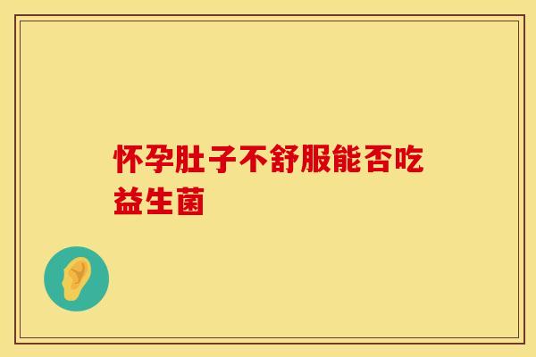 怀孕肚子不舒服能否吃益生菌
