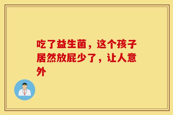 吃了益生菌，这个孩子居然放屁少了，让人意外