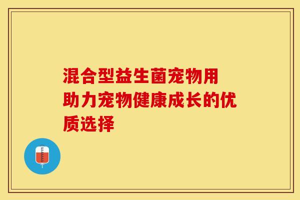 混合型益生菌宠物用 助力宠物健康成长的优质选择