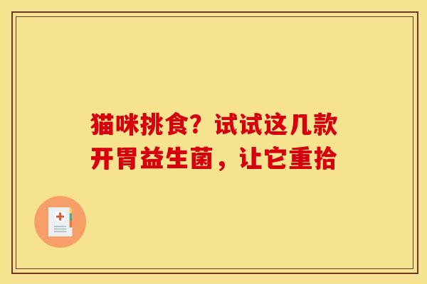 猫咪挑食？试试这几款开胃益生菌，让它重拾
