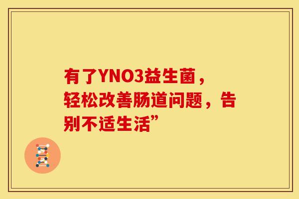 有了YNO3益生菌，轻松改善肠道问题，告别不适生活”