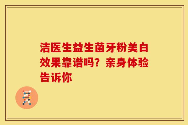 洁医生益生菌牙粉美白效果靠谱吗？亲身体验告诉你