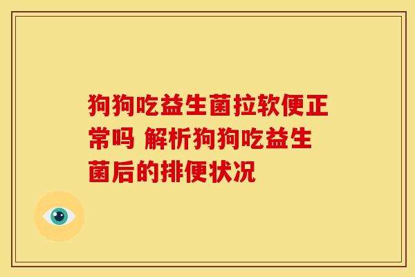 狗狗吃益生菌拉软便正常吗 解析狗狗吃益生菌后的排便状况