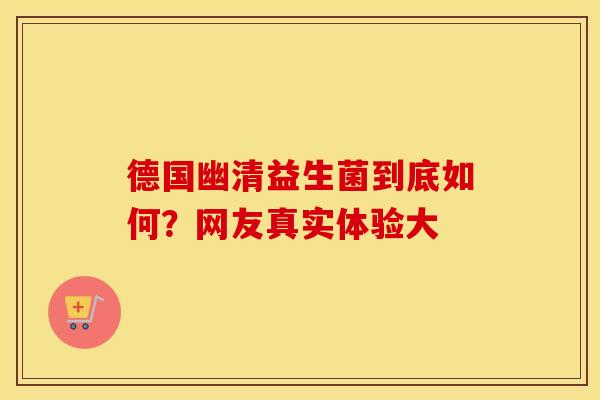 德国幽清益生菌到底如何？网友真实体验大