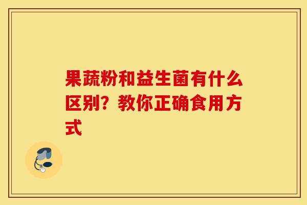 果蔬粉和益生菌有什么区别？教你正确食用方式