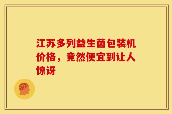 江苏多列益生菌包装机价格，竟然便宜到让人惊讶