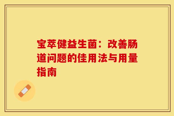 宝萃健益生菌：改善肠道问题的佳用法与用量指南