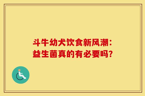 斗牛幼犬饮食新风潮：益生菌真的有必要吗？