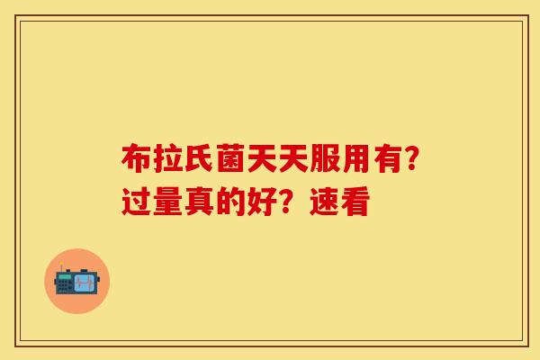 布拉氏菌天天服用有？过量真的好？速看