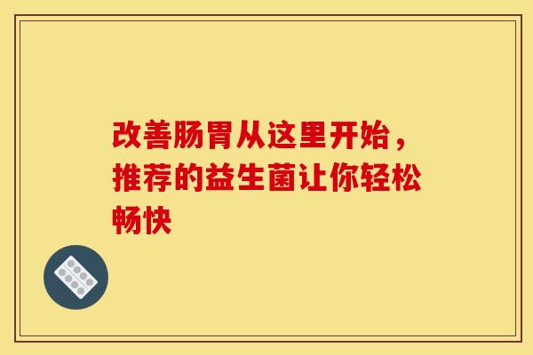改善肠胃从这里开始，推荐的益生菌让你轻松畅快