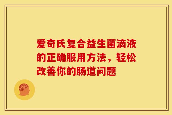 爱奇氏复合益生菌滴液的正确服用方法，轻松改善你的肠道问题