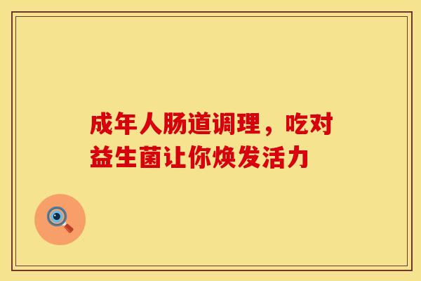 成年人肠道调理，吃对益生菌让你焕发活力