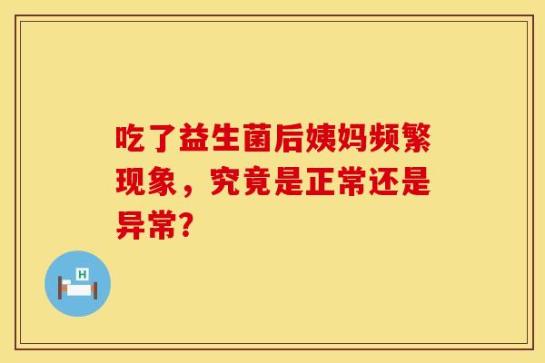 吃了益生菌后姨妈频繁现象，究竟是正常还是异常？