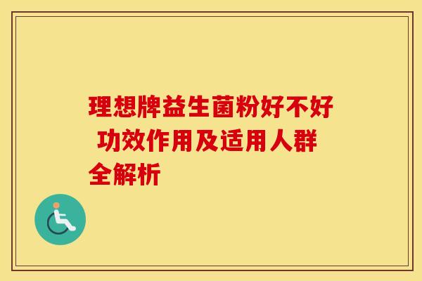 理想牌益生菌粉好不好 功效作用及适用人群全解析