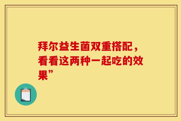 拜尔益生菌双重搭配，看看这两种一起吃的效果”