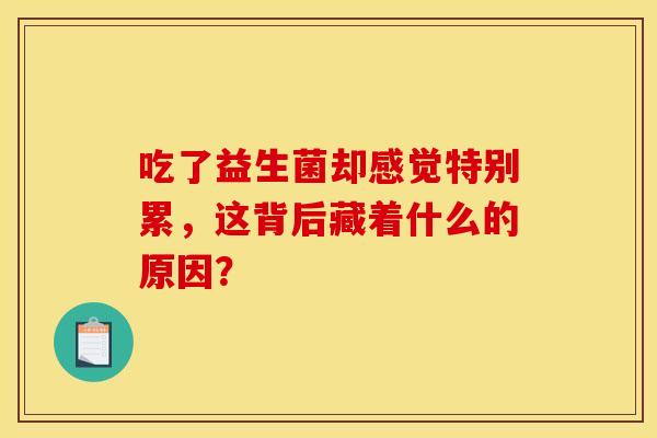 吃了益生菌却感觉特别累，这背后藏着什么的原因？