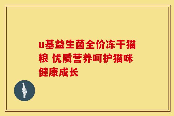 u基益生菌全价冻干猫粮 优质营养呵护猫咪健康成长