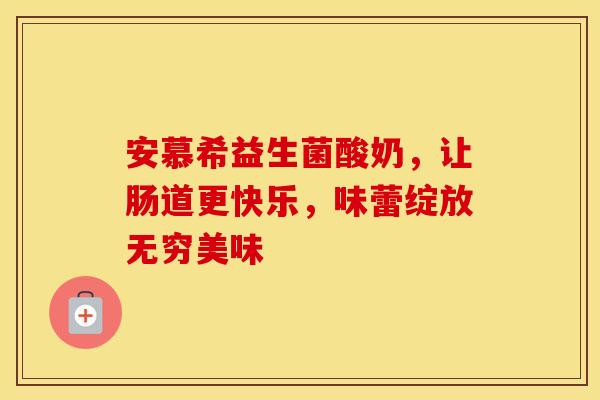 安慕希益生菌酸奶，让肠道更快乐，味蕾绽放无穷美味