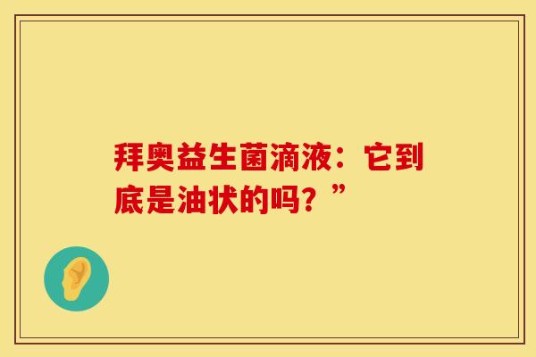 拜奥益生菌滴液：它到底是油状的吗？”