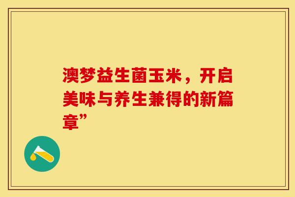 澳梦益生菌玉米，开启美味与养生兼得的新篇章”