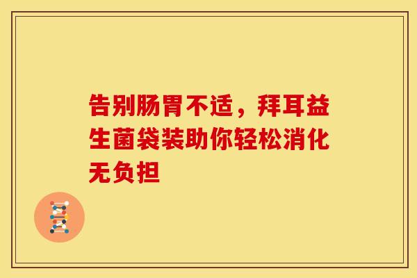 告别肠胃不适，拜耳益生菌袋装助你轻松消化无负担