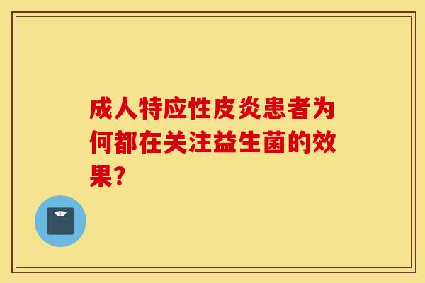成人特应性皮炎患者为何都在关注益生菌的效果？