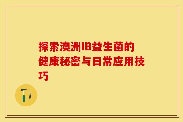 探索澳洲IB益生菌的健康秘密与日常应用技巧