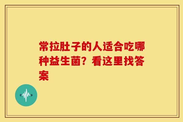 常拉肚子的人适合吃哪种益生菌？看这里找答案