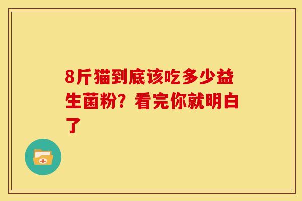 8斤猫到底该吃多少益生菌粉？看完你就明白了