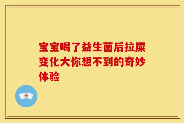 宝宝喝了益生菌后拉屎变化大你想不到的奇妙体验