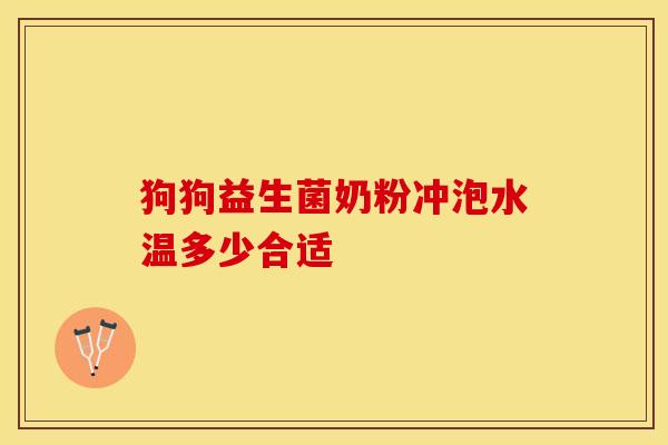 狗狗益生菌奶粉冲泡水温多少合适