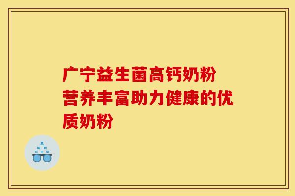 广宁益生菌高钙奶粉 营养丰富助力健康的优质奶粉