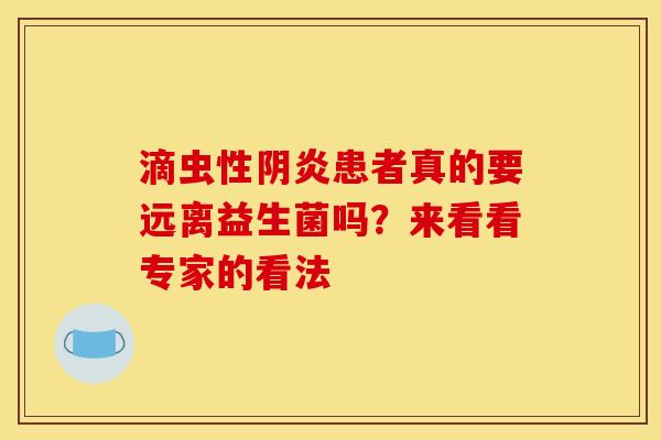 滴虫性阴炎患者真的要远离益生菌吗？来看看专家的看法