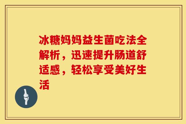 冰糖妈妈益生菌吃法全解析，迅速提升肠道舒适感，轻松享受美好生活