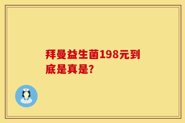 拜曼益生菌198元到底是真是？