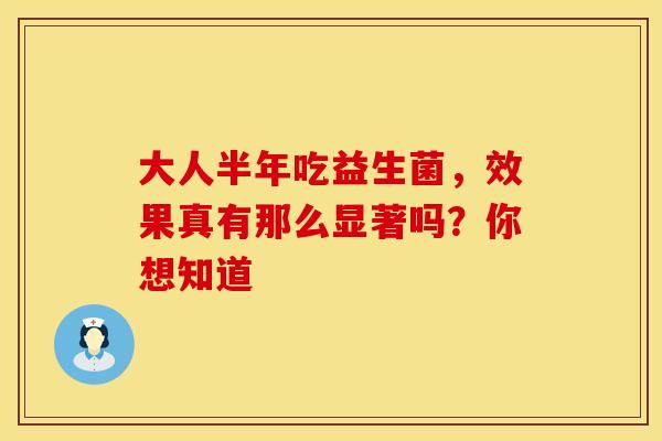 大人半年吃益生菌，效果真有那么显著吗？你想知道