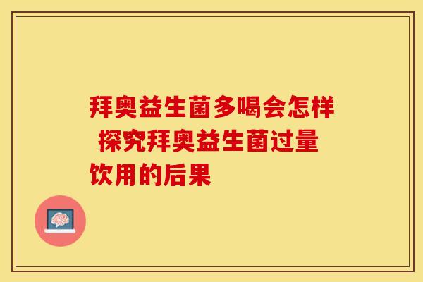 拜奥益生菌多喝会怎样 探究拜奥益生菌过量饮用的后果
