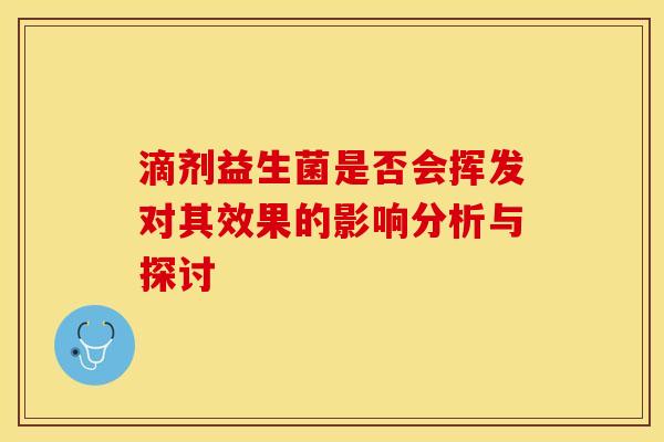 滴剂益生菌是否会挥发对其效果的影响分析与探讨