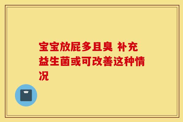 宝宝放屁多且臭 补充益生菌或可改善这种情况