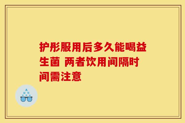 护彤服用后多久能喝益生菌 两者饮用间隔时间需注意
