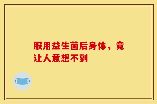 服用益生菌后身体，竟让人意想不到