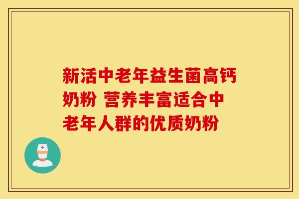 新活中老年益生菌高钙奶粉 营养丰富适合中老年人群的优质奶粉