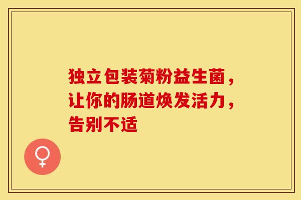 独立包装菊粉益生菌，让你的肠道焕发活力，告别不适