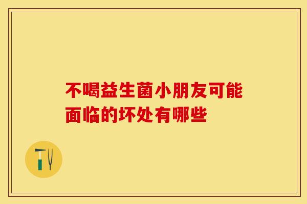 不喝益生菌小朋友可能面临的坏处有哪些