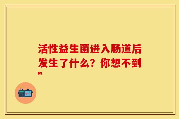 活性益生菌进入肠道后发生了什么？你想不到”