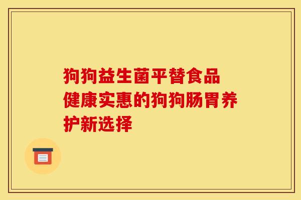 狗狗益生菌平替食品 健康实惠的狗狗肠胃养护新选择