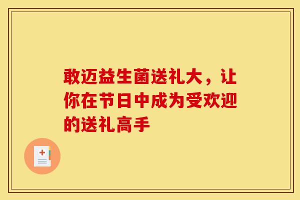 敢迈益生菌送礼大，让你在节日中成为受欢迎的送礼高手